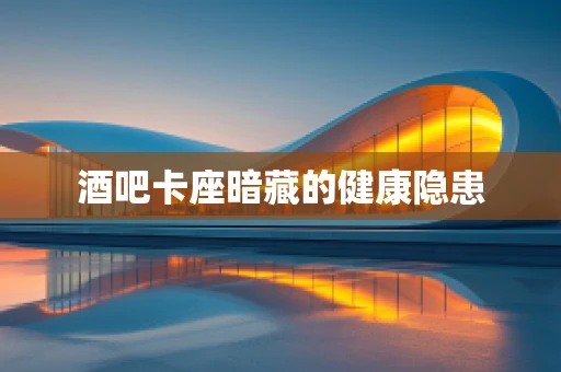 酒吧卡座暗藏的健康隐患