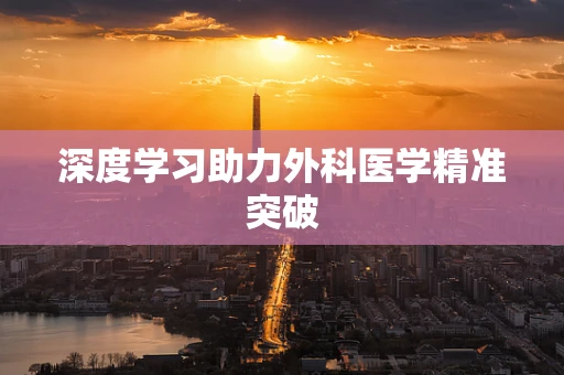 深度学习助力外科医学精准突破