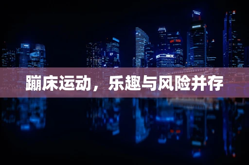 蹦床运动，乐趣与风险并存