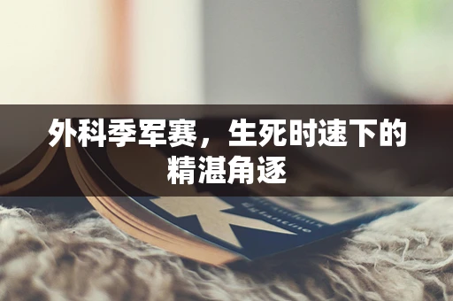 外科季军赛，生死时速下的精湛角逐