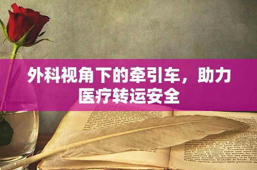 外科视角下的牵引车，助力医疗转运安全