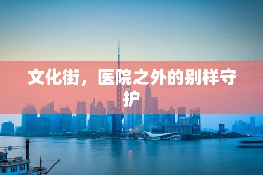 文化街，医院之外的别样守护