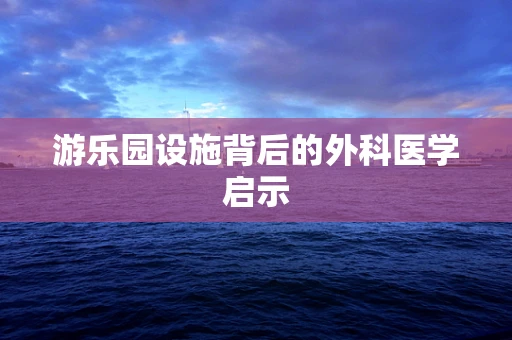 游乐园设施背后的外科医学启示