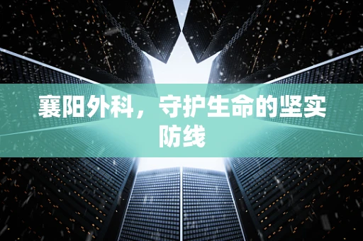 襄阳外科，守护生命的坚实防线
