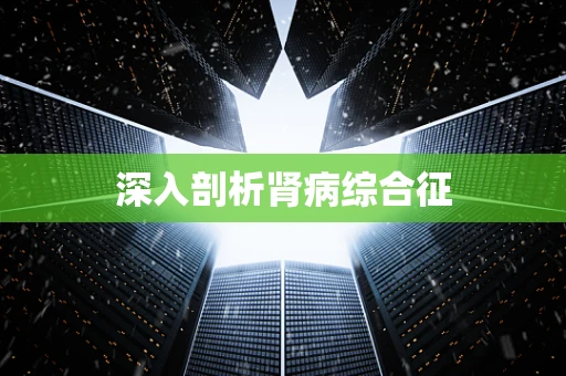 深入剖析肾病综合征