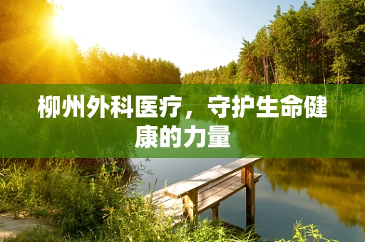 柳州外科医疗，守护生命健康的力量