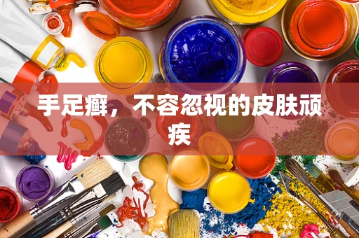 手足癣，不容忽视的皮肤顽疾