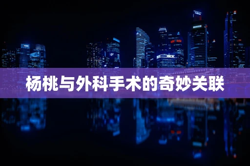 杨桃与外科手术的奇妙关联