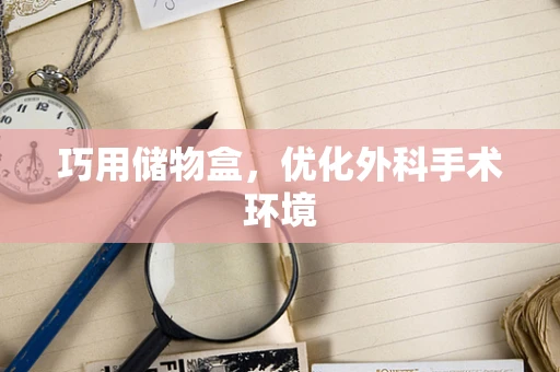 巧用储物盒，优化外科手术环境