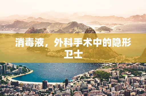 消毒液，外科手术中的隐形卫士