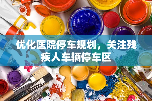 优化医院停车规划，关注残疾人车辆停车区