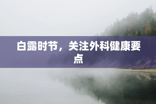 白露时节，关注外科健康要点