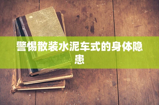 警惕散装水泥车式的身体隐患