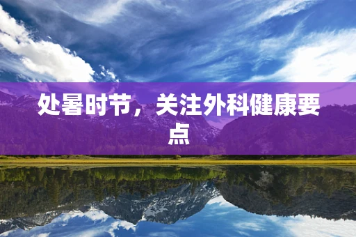 处暑时节，关注外科健康要点