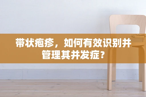 带状疱疹，如何有效识别并管理其并发症？