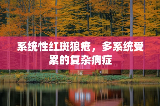 系统性红斑狼疮，多系统受累的复杂病症