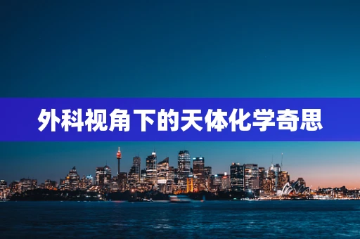 外科视角下的天体化学奇思