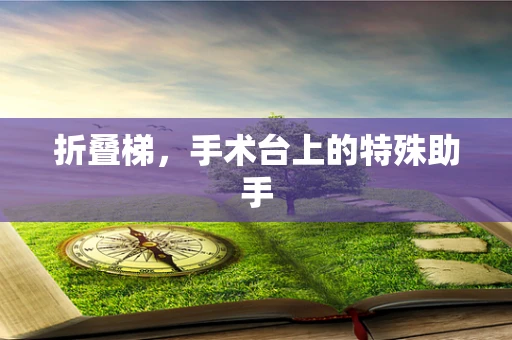 折叠梯，手术台上的特殊助手