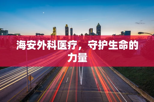海安外科医疗，守护生命的力量