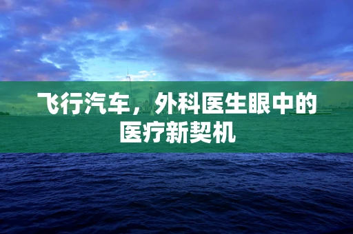 飞行汽车，外科医生眼中的医疗新契机