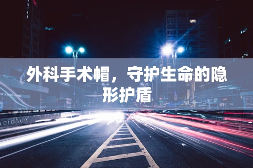 外科手术帽，守护生命的隐形护盾