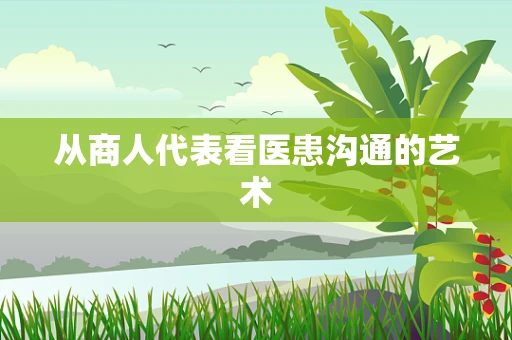 从商人代表看医患沟通的艺术