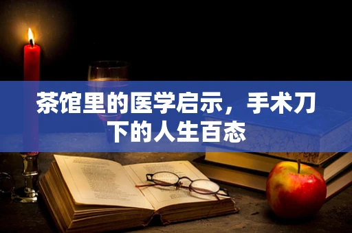 茶馆里的医学启示，手术刀下的人生百态