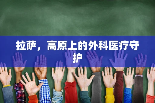 拉萨，高原上的外科医疗守护
