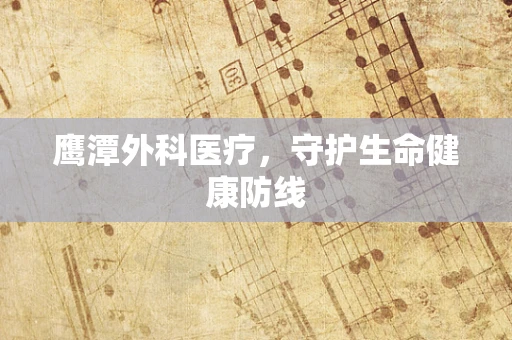 鹰潭外科医疗，守护生命健康防线