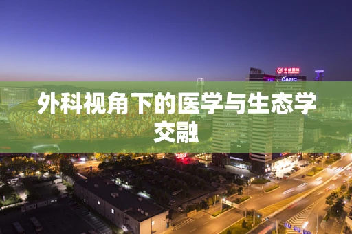 外科视角下的医学与生态学交融