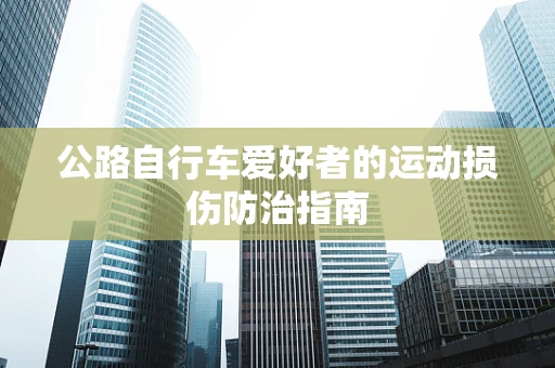 公路自行车爱好者的运动损伤防治指南