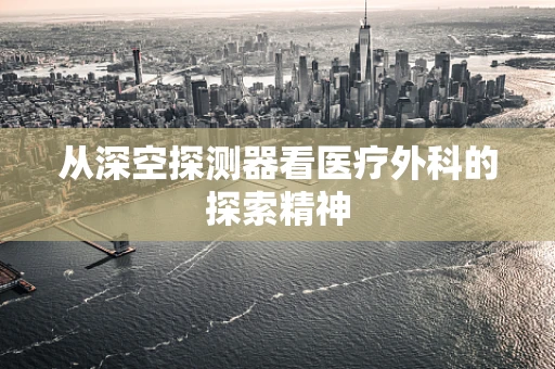 从深空探测器看医疗外科的探索精神