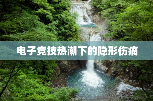 电子竞技热潮下的隐形伤痛