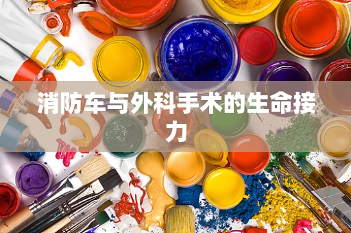 消防车与外科手术的生命接力