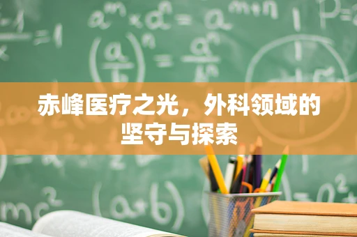 赤峰医疗之光，外科领域的坚守与探索