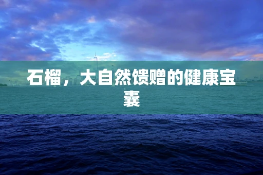 石榴，大自然馈赠的健康宝囊