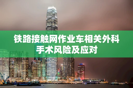 铁路接触网作业车相关外科手术风险及应对