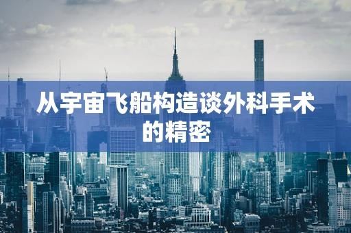 从宇宙飞船构造谈外科手术的精密