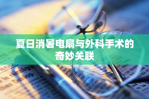 夏日消暑电扇与外科手术的奇妙关联
