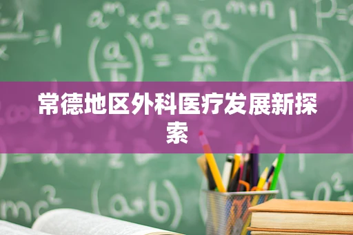 常德地区外科医疗发展新探索