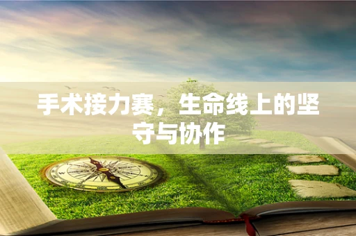 手术接力赛，生命线上的坚守与协作