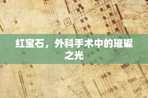 红宝石，外科手术中的璀璨之光