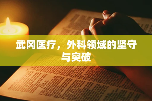 武冈医疗，外科领域的坚守与突破