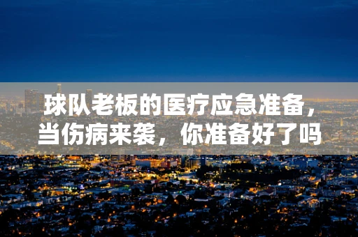 球队老板的医疗应急准备，当伤病来袭，你准备好了吗？