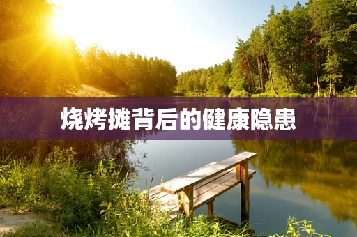 烧烤摊背后的健康隐患
