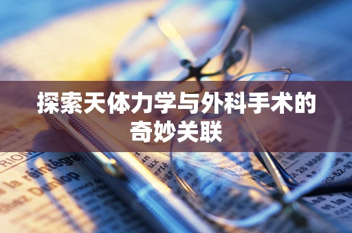 探索天体力学与外科手术的奇妙关联