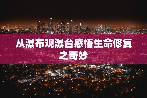从瀑布观瀑台感悟生命修复之奇妙