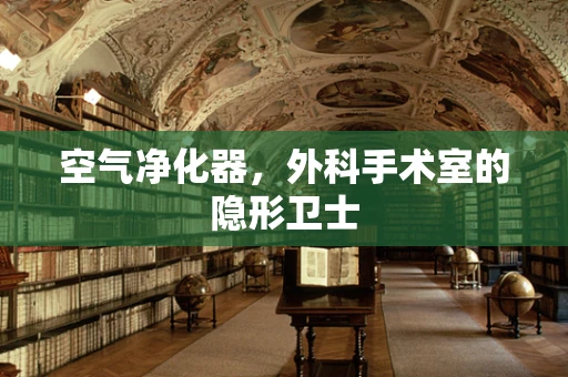 空气净化器，外科手术室的隐形卫士
