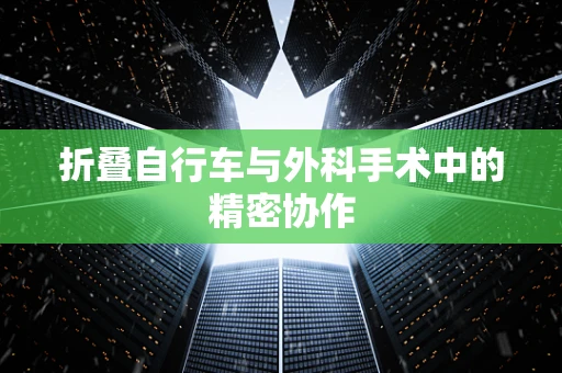 折叠自行车与外科手术中的精密协作