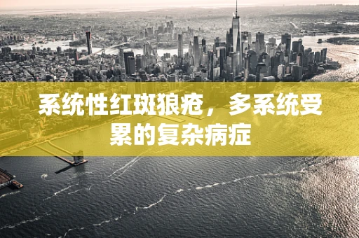 系统性红斑狼疮，多系统受累的复杂病症
